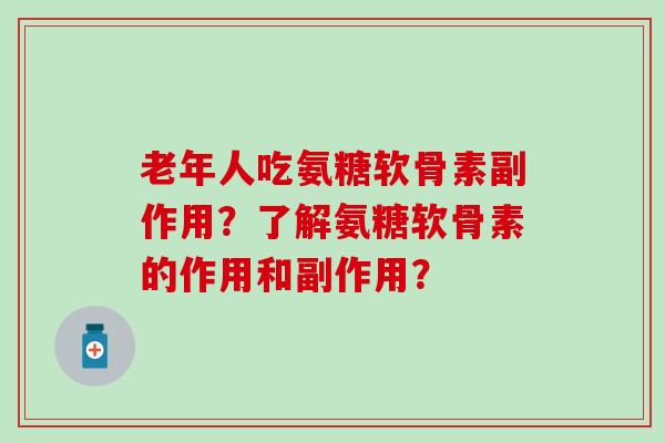 老年人吃氨糖软骨素副作用？了解氨糖软骨素的作用和副作用？