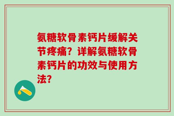氨糖软骨素钙片缓解关节疼痛？详解氨糖软骨素钙片的功效与使用方法？