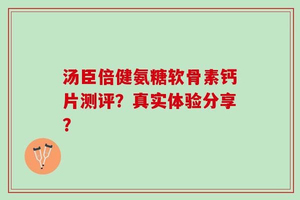 汤臣倍健氨糖软骨素钙片测评？真实体验分享？