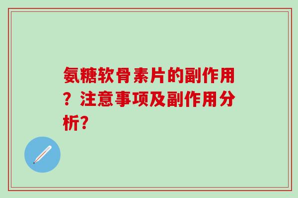 氨糖软骨素片的副作用？注意事项及副作用分析？