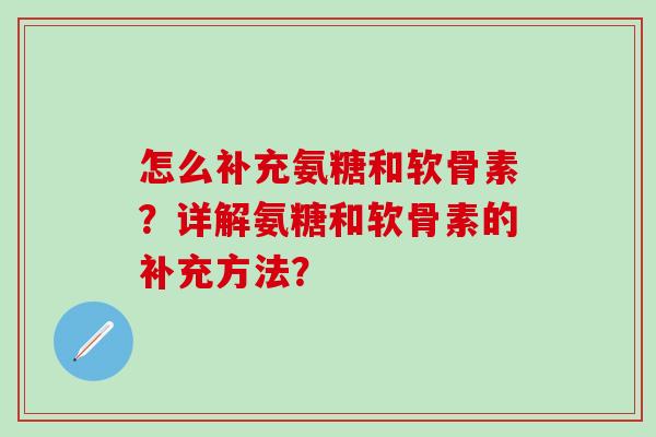 怎么补充氨糖和软骨素？详解氨糖和软骨素的补充方法？