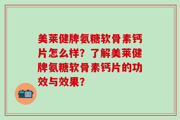 美莱健牌氨糖软骨素钙片怎么样？了解美莱健牌氨糖软骨素钙片的功效与效果？