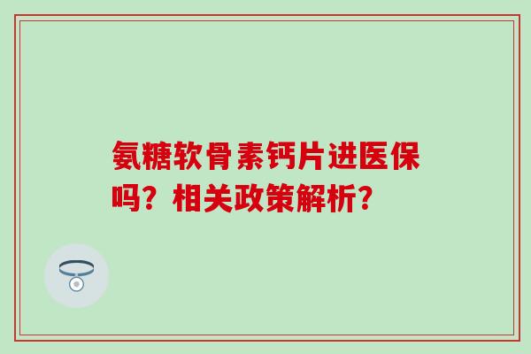 氨糖软骨素钙片进医保吗？相关政策解析？