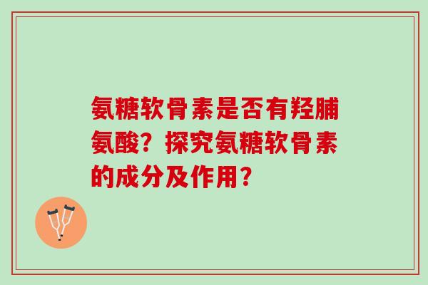 氨糖软骨素是否有羟脯氨酸?探究氨糖软骨素的成分及作用? 氨糖软骨素是否有羟脯氨酸?探究氨糖软骨素的成分及作用?