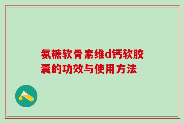 氨糖软骨素维d钙软胶囊的功效与使用方法