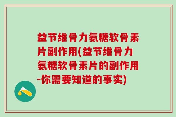 益节维骨力氨糖软骨素片副作用(益节维骨力氨糖软骨素片的副作用-你需要知道的事实)