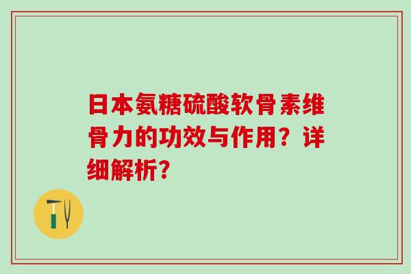 日本氨糖硫酸软骨素维骨力的功效与作用？详细解析？