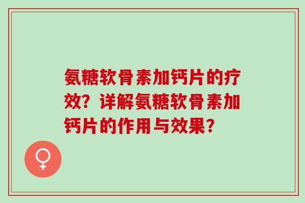 氨糖软骨素加钙片的疗效？详解氨糖软骨素加钙片的作用与效果？