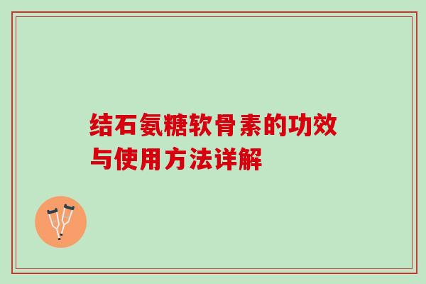 结石氨糖软骨素的功效与使用方法详解