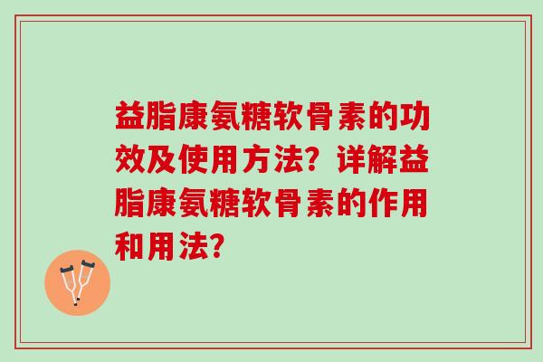 益脂康氨糖软骨素的功效及使用方法？详解益脂康氨糖软骨素的作用和用法？
