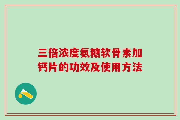 三倍浓度氨糖软骨素加钙片的功效及使用方法