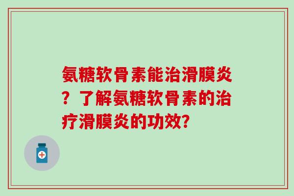氨糖软骨素能治滑膜炎？了解氨糖软骨素的治疗滑膜炎的功效？