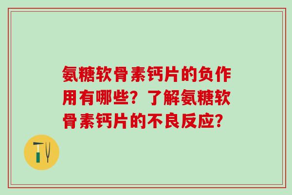 氨糖软骨素钙片的负作用有哪些？了解氨糖软骨素钙片的不良反应？