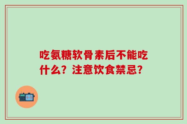 吃氨糖软骨素后不能吃什么？注意饮食禁忌？