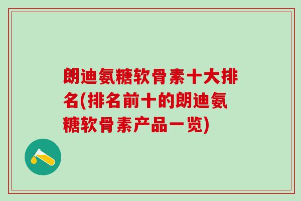 朗迪氨糖软骨素十大排名(排名前十的朗迪氨糖软骨素产品一览)