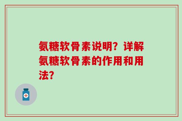 氨糖软骨素说明？详解氨糖软骨素的作用和用法？