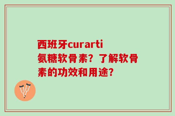 西班牙curarti氨糖软骨素？了解软骨素的功效和用途？