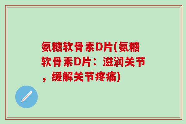 氨糖软骨素D片(氨糖软骨素D片：滋润关节，缓解关节疼痛)