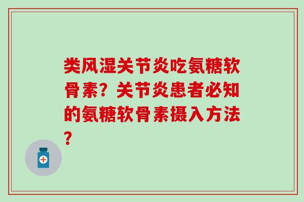 类吃氨糖软骨素?患者必知的氨糖软骨素摄入方法? 类吃氨糖软骨素?患者必知的氨糖软骨素摄入方法?