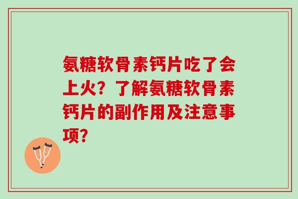 氨糖软骨素钙片吃了会上火？了解氨糖软骨素钙片的副作用及注意事项？
