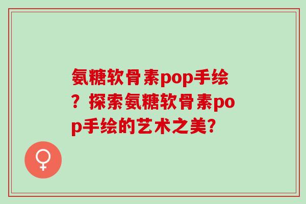 氨糖软骨素pop手绘？探索氨糖软骨素pop手绘的艺术之美？