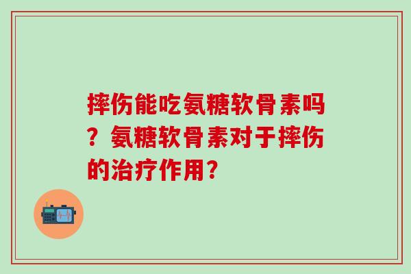 摔伤能吃氨糖软骨素吗？氨糖软骨素对于摔伤的治疗作用？