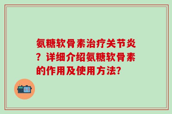 氨糖软骨素?详细介绍氨糖软骨素的作用及使用方法? 氨糖软骨素?详细介绍氨糖软骨素的作用及使用方法?