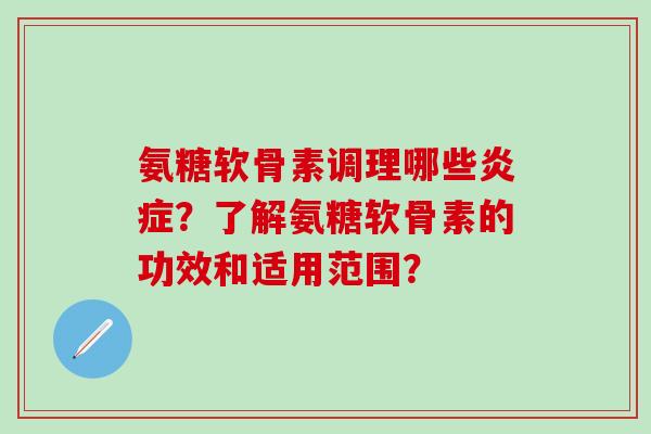 氨糖软骨素调理哪些炎症？了解氨糖软骨素的功效和适用范围？