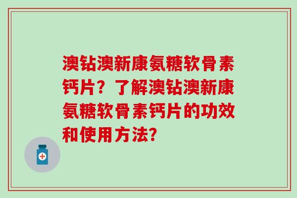 澳钻澳新康氨糖软骨素钙片？了解澳钻澳新康氨糖软骨素钙片的功效和使用方法？