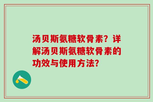 汤贝斯氨糖软骨素？详解汤贝斯氨糖软骨素的功效与使用方法？