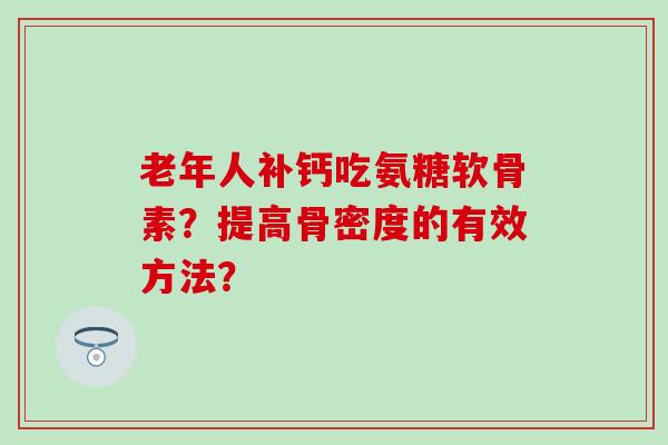 老年人补钙吃氨糖软骨素？提高骨密度的有效方法？