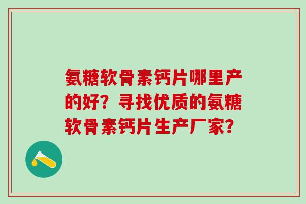 氨糖软骨素钙片哪里产的好？寻找优质的氨糖软骨素钙片生产厂家？