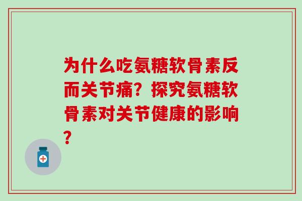 为什么吃氨糖软骨素反而关节痛？探究氨糖软骨素对关节健康的影响？