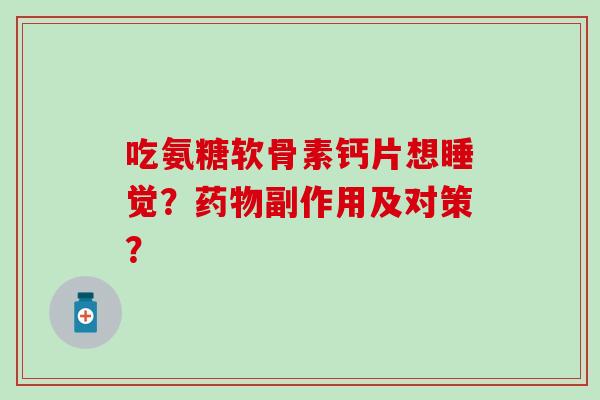 吃氨糖软骨素钙片想睡觉？药物副作用及对策？
