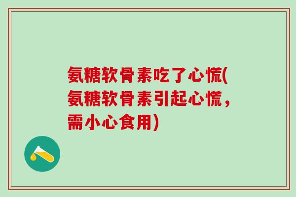 氨糖软骨素吃了心慌(氨糖软骨素引起心慌，需小心食用)