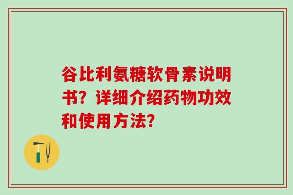 谷比利氨糖软骨素说明书？详细介绍药物功效和使用方法？