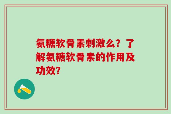 氨糖软骨素刺激么？了解氨糖软骨素的作用及功效？