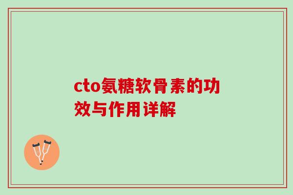 cto氨糖软骨素的功效与作用详解