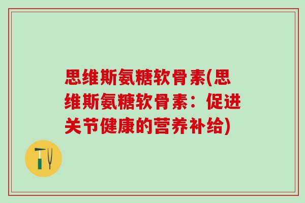 思维斯氨糖软骨素(思维斯氨糖软骨素:促进关节健康的营养补给) 思维斯氨糖软骨素(思维斯氨糖软骨素:促进关节健康的营养补给)