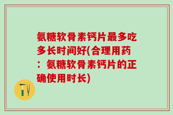 氨糖软骨素钙片多吃多长时间好(合理用药：氨糖软骨素钙片的正确使用时长)