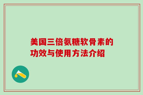 美国三倍氨糖软骨素的功效与使用方法介绍
