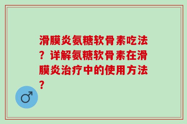 氨糖软骨素吃法?详解氨糖软骨素在中的使用方法? 氨糖软骨素吃法?详解氨糖软骨素在中的使用方法?