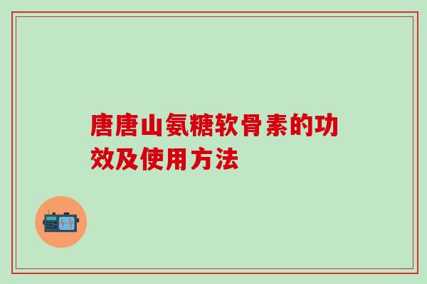 唐唐山氨糖软骨素的功效及使用方法