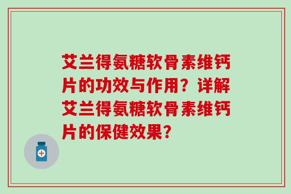 艾兰得氨糖软骨素维钙片的功效与作用？详解艾兰得氨糖软骨素维钙片的保健效果？