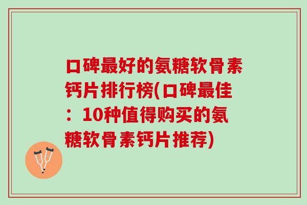 口碑最好的氨糖软骨素钙片排行榜(口碑最佳：10种值得购买的氨糖软骨素钙片推荐)