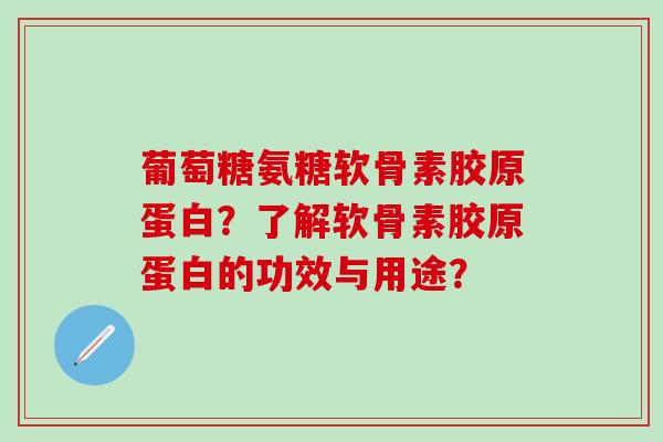 葡萄糖氨糖软骨素胶原蛋白？了解软骨素胶原蛋白的功效与用途？