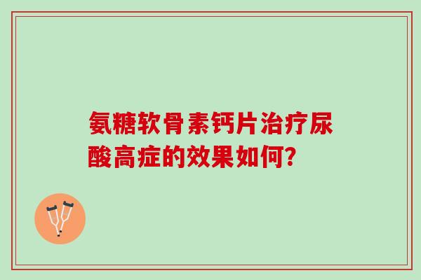 氨糖软骨素钙片尿酸高症的效果如何？