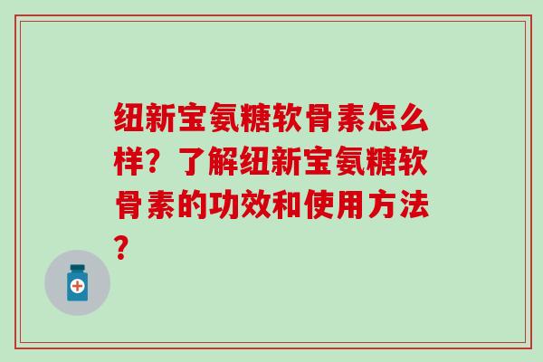纽新宝氨糖软骨素怎么样？了解纽新宝氨糖软骨素的功效和使用方法？