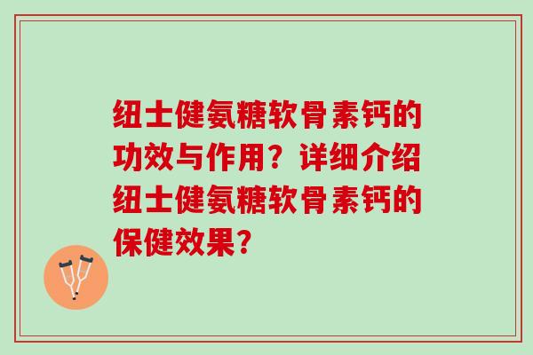 纽士健氨糖软骨素钙的功效与作用？详细介绍纽士健氨糖软骨素钙的保健效果？