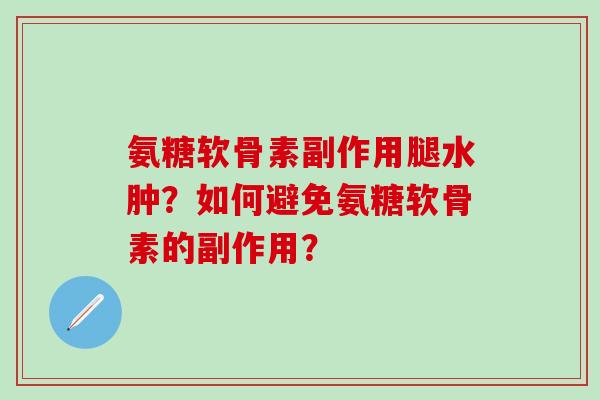 氨糖软骨素副作用腿水肿？如何避免氨糖软骨素的副作用？